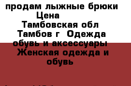 продам лыжные брюки › Цена ­ 1 500 - Тамбовская обл., Тамбов г. Одежда, обувь и аксессуары » Женская одежда и обувь   